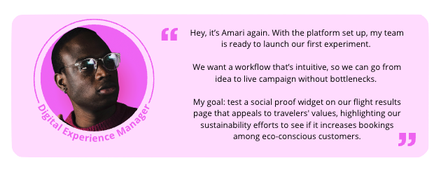 My goal: test a social proof widget on our flight results page that appeals to travelers' values—highlighting our sustainability efforts to see if it increases bookings among eco-conscious customers.